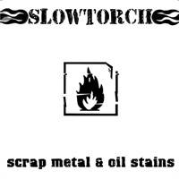 Slowtorch : Scrap Metal and Oil Stains